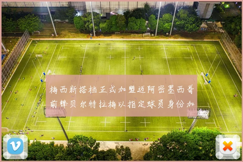 梅西新搭档正式加盟迈阿密墨西哥前锋贝尔特拉梅以指定球员身份加盟