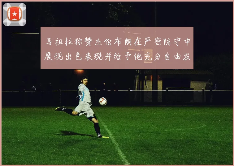 马祖拉称赞杰伦布朗在严密防守中展现出色表现并给予他充分自由发挥空间