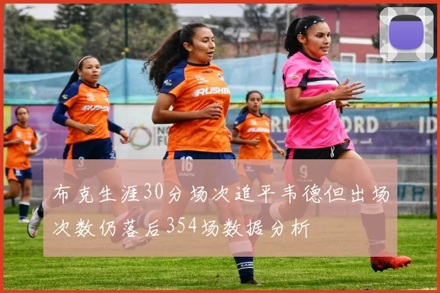 布克生涯30分场次追平韦德但出场次数仍落后354场数据分析