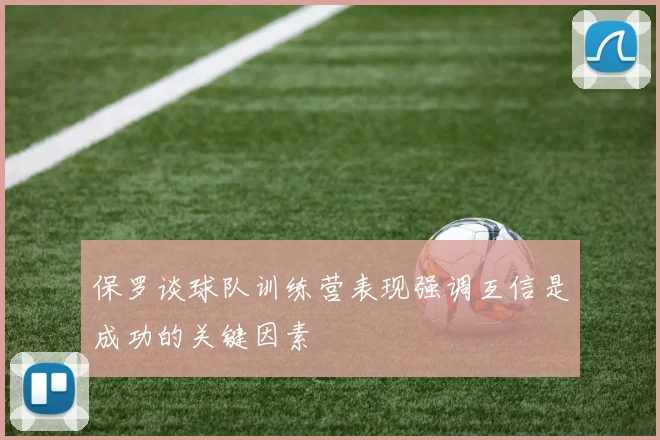 保罗谈球队训练营表现强调互信是成功的关键因素