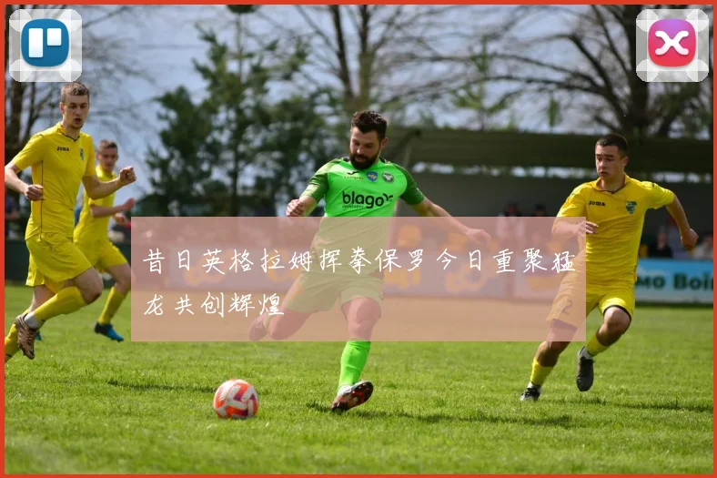 昔日英格拉姆挥拳保罗今日重聚猛龙共创辉煌