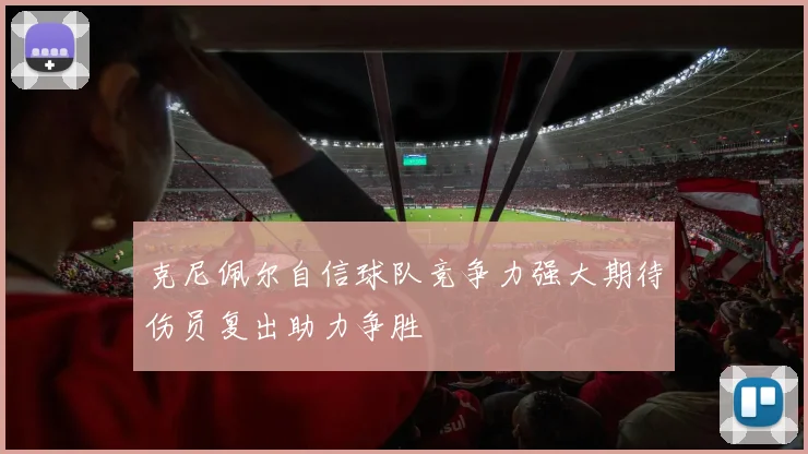 克尼佩尔自信球队竞争力强大期待伤员复出助力争胜