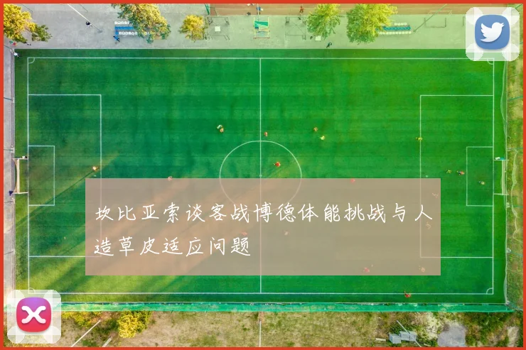 坎比亚索谈客战博德体能挑战与人造草皮适应问题