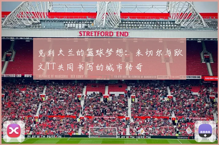 克利夫兰的篮球梦想：米切尔与欧文TT共同书写的城市传奇