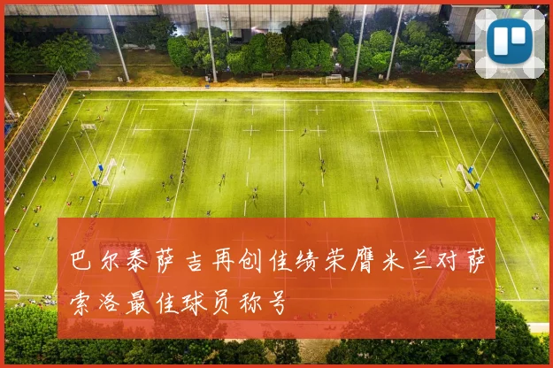 巴尔泰萨吉再创佳绩荣膺米兰对萨索洛最佳球员称号