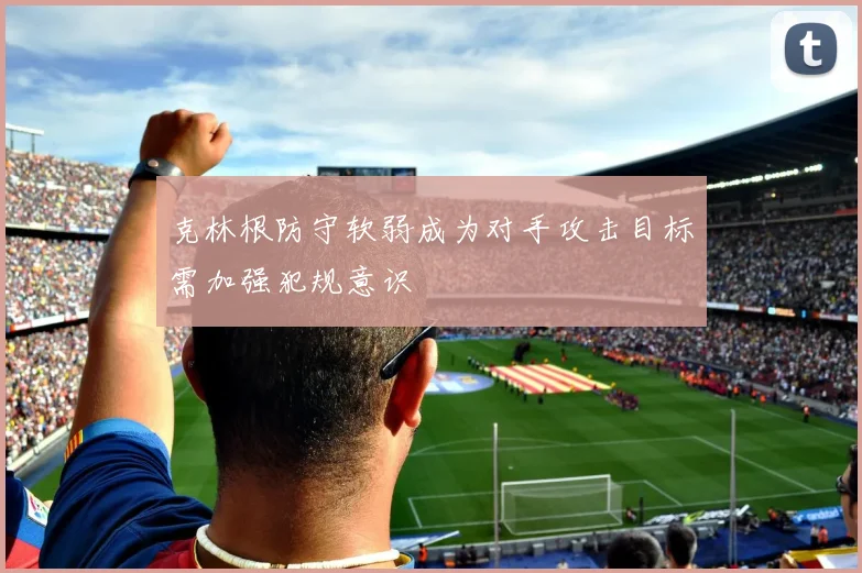 克林根防守软弱成为对手攻击目标需加强犯规意识