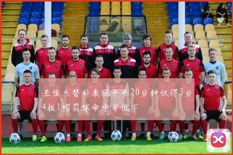 王俊杰替补表现平平20分钟仅得3分4板1帽罚球命中率低下