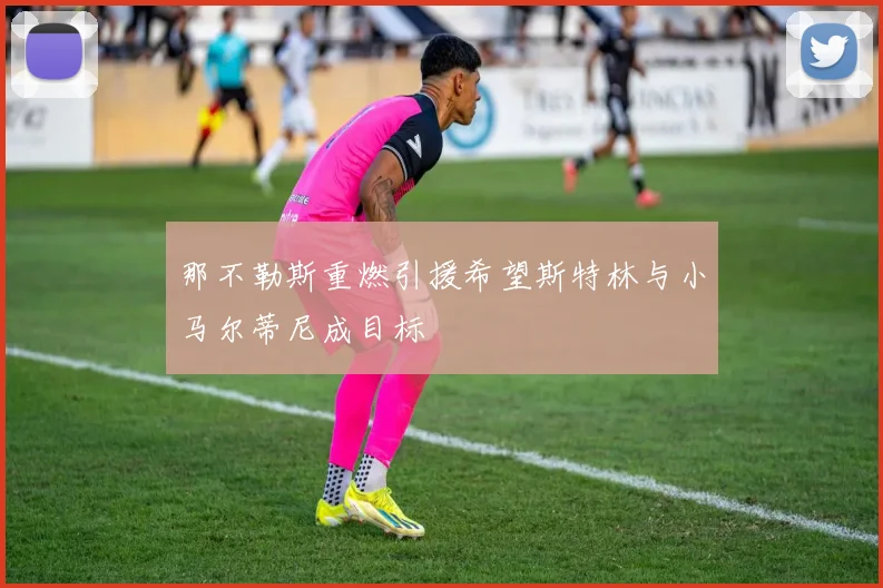 那不勒斯重燃引援希望斯特林与小马尔蒂尼成目标
