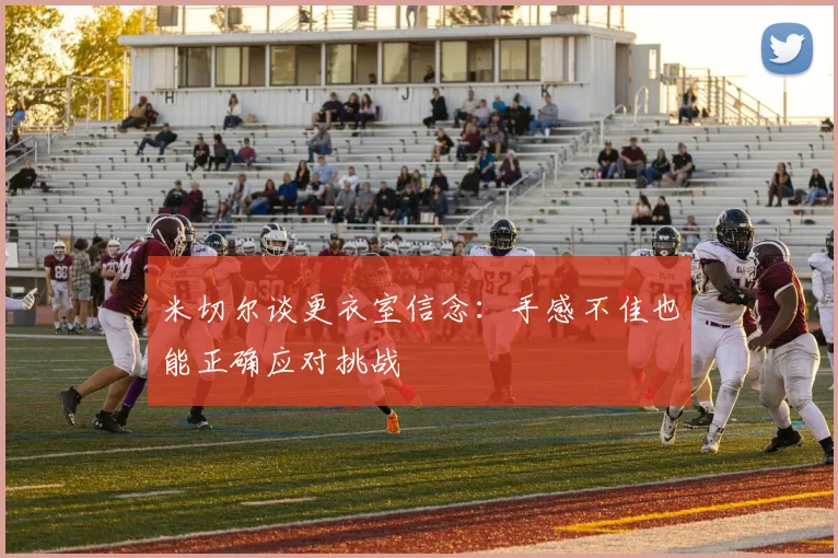 米切尔谈更衣室信念：手感不佳也能正确应对挑战