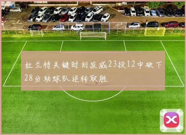 杜兰特关键时刻发威23投12中砍下28分助球队逆转取胜