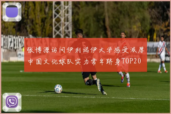 张博源访问伊利诺伊大学感受浓厚中国文化球队实力常年跻身TOP20