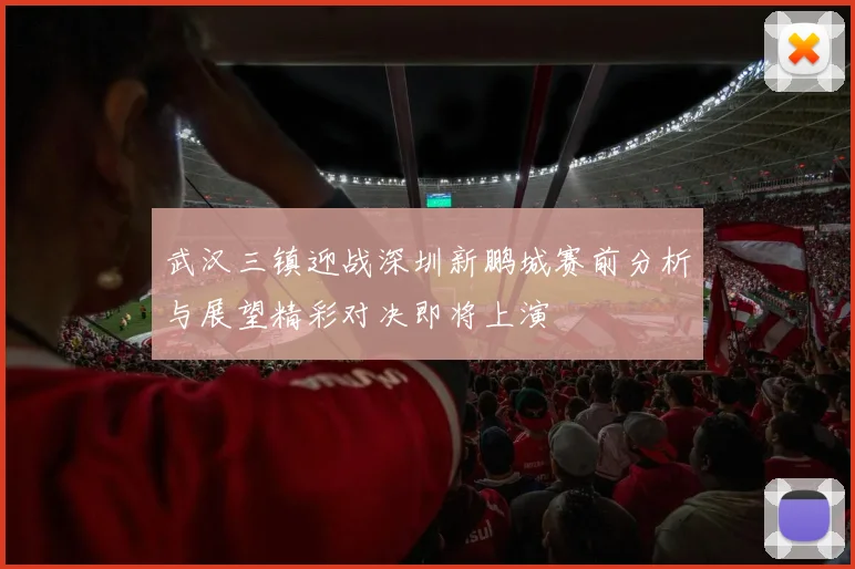 武汉三镇迎战深圳新鹏城赛前分析与展望精彩对决即将上演