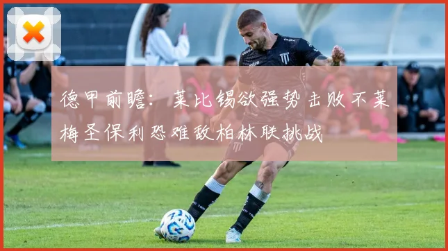 德甲前瞻：莱比锡欲强势击败不莱梅圣保利恐难敌柏林联挑战