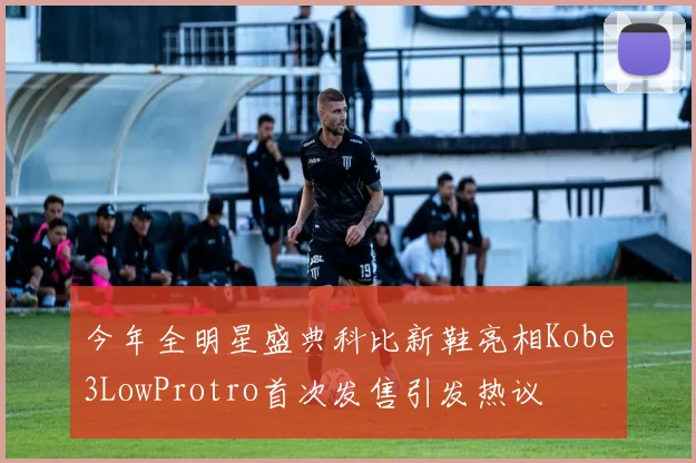 今年全明星盛典科比新鞋亮相Kobe3LowProtro首次发售引发热议