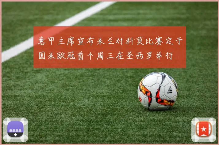 意甲主席宣布米兰对科莫比赛定于国米欧冠首个周三在圣西罗举行